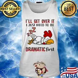 I'll Get Over It I Just Need To Be Dramtic First Chicken Shirt Tank top