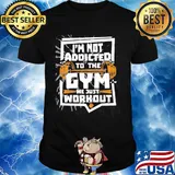 I'm not addicted to the gym we just workout weight lifting shirt