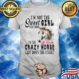 I'm Not The Sweet Girl Next Door I'm The Crazy Horse Laday Down The Street Rose Shirt