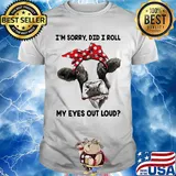 I'm Sorry Did I Roll My Eyes Out Loud Cow Shirt