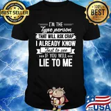I'm the type person that will ask crap I already know just to see if you will lie to me shirt