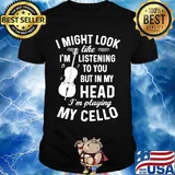 I Might Look I'm Like Listening To You But In My Head I'm Playing My Cello Shirt