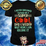I never dreamed I would be super cool and welder but here I am killing it shirt