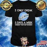 I only drink blue moon 3 days a week yesterday today and tomorrow shirt