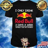 I only drink red bull 3 days a week yesterday today and tomorrow shirt