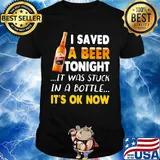 I saved a beer tonight it was stuck in a bottle it's ok now shirt