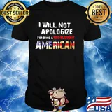 I will not apologize for being a red blooded american flag independence day shirt
