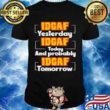 IDGAF Yesterday IDGAF Today And Probably IDGAF Tomorrow Shirt