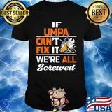 If umpa can't fix it we're all screwed shirt