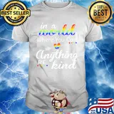 In A World Where You Can Anything Be Kind LGBT Pride Shirt