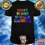 Lgbt i won't be quiet so you can be comfortable shirt