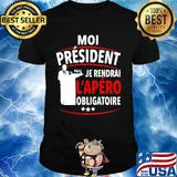 Moi Président Je Rendral L'apéro Obligatoire Shirt
