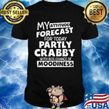 My Attitude Forecast For Today Partly Crabby With 80% Chance Of Moodiness Shirt