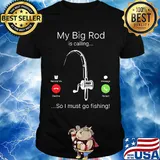 My big rod is calling so I must go fishing shirt