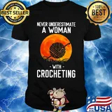 Never underestimate a woman with crocheting shirt