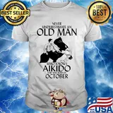 Never underestimate an old man who loves aikido and was born in october shirt