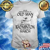 Never underestimate an old man who loves badminton and was born in march shirt