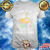 Official Born To Go Camping Forced To Go To Work Shirt