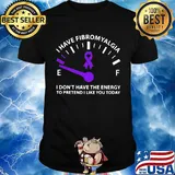 Official I Have Fibromyalgia I Don't Have The Energy To Pretend I Like You Today Shirt