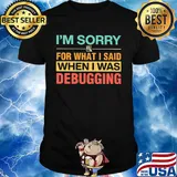 Official I'm Sorry For What I Said When I Was Debugging Shirt