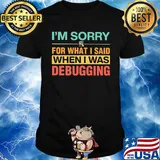 Official I'm Sorry For What I Said When I Was Debugging Shirt