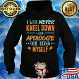 Official Will Never Kneel Down And Apologize For Being Myself Shirt Hoodie