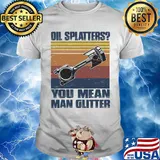 Oil splatters you mean man glitter vintage retro shirt