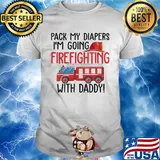 Pack my diapers I'm going firefighting with daddy shirt