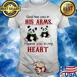 Panda bear god has you in his arms I have you in my heart shirt