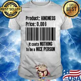 Product Kindness Price It Costs Nothing To Be A Nice Person Shirt
