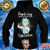 Rick people say I have a bad attitude I say fuck'em s Hoodie