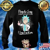 Rick people say I have a bad attitude I say fuck'em s Sweater