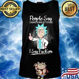 Rick people say I have a bad attitude I say fuck'em s Tank top