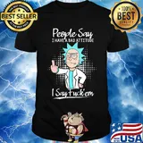 Rick people say I have a bad attitude I say fuck'em shirt