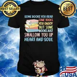 Some Books You Read Somw Books You Enjoy But Somw Books Jush Swallow You Up Heart And Soul Shirt
