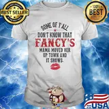 Some Of Y'all Don't Know That Fancy's Mama Moved Her Up Town And It Shows Shirt
