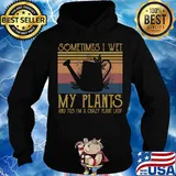 Sometimes I Wet My Plants And Yes I'm A Crazy Plant Lady Vintage Retro Shirt Hoodie