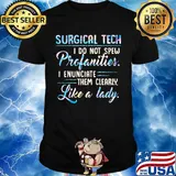 Surgical tech I do not spew profanities I enunciate them clearly like a lady shirt