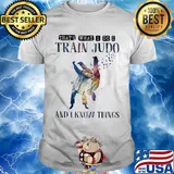 That's what I do I train Judo and I know things shirt