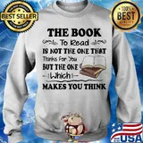 The Book To Read Is Not The One That Thinks For You But The One Which Makes You Think Shirt Sweater