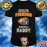 The only thing I love more then then fishing is being a daddy shirt