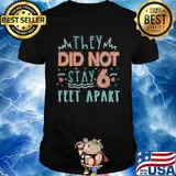 They Did Not Stay 6 Feet Apart Shirt