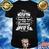 This Guy Has A Smokin Hot And Awesome Wife Shirt