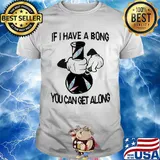 Weed if I have a bong you can can get along shirt