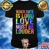 When hate is loud love must be louder shirt