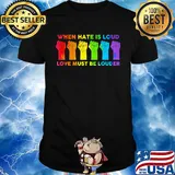 When I Hate Is Loud Love Must Be Louder LGBT Shirt
