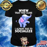 Whew That Was Close I Almost Had To Socialize Elephant Shirt