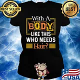 With A Body Like This Who Needs Hair Shirt Ladies tee