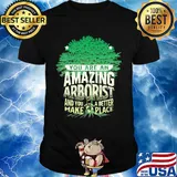 You are amazing arborist and you a better make place shirt