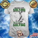 You Don't Stop Golfing When You Get Old When You Stop Golfing Shirt